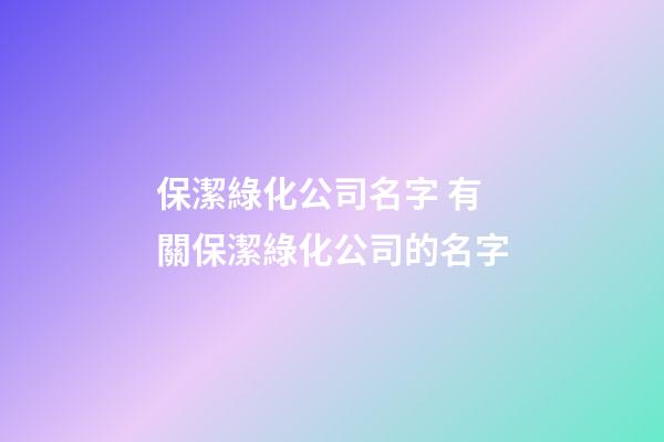 保潔綠化公司名字 有關保潔綠化公司的名字-第1張-公司起名-玄機派